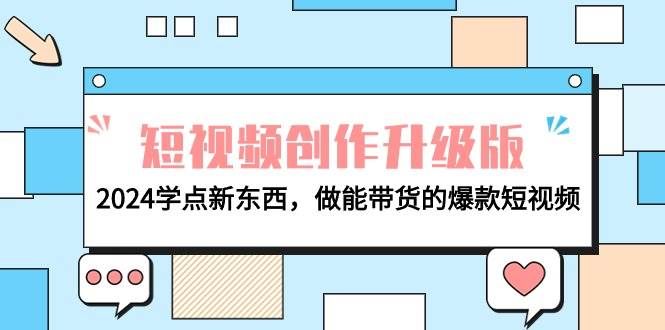 (9734期)电商人必看-短视频创作升级版:2024学点新东西,做能带货的爆款短视频-赛德副业库