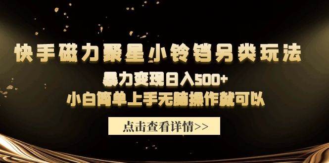 （9689期）快手磁力聚星小铃铛另类玩法，暴力变现日入500+小白简单上手无脑操作就可以-赛德副业库