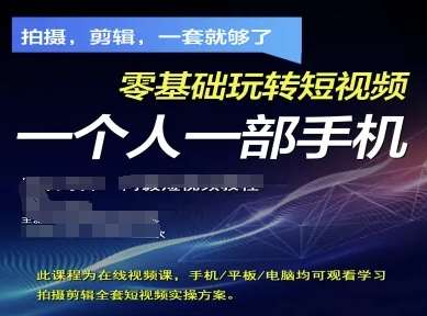 拍摄剪辑全套短视频实操方案，拍摄，剪辑，一套就够了，零基础玩转短视频一个人一部手机-赛德副业库