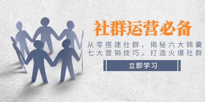 （14102期）社群运营必备！从零搭建社群，揭秘六大锦囊、七大营销技巧，打造火爆社群-赛德副业库