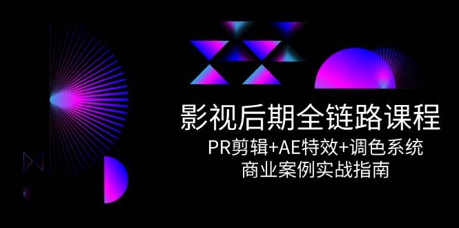 影视后期全链路课程，PR剪辑+AE特效+调色系统，商业案例实战指南-赛德副业库