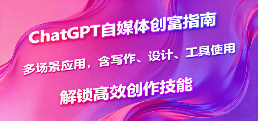 ChatGPT自媒体创富指南，多场景应用，含写作、设计、工具使用，解锁高效创作技能-赛德副业库