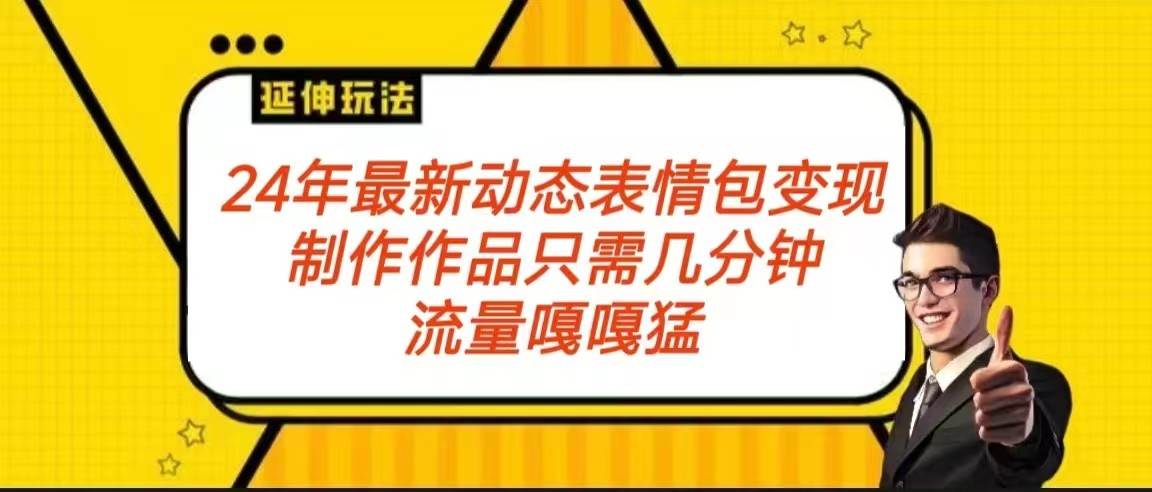 2024年最新动态表情变现包玩法 流量嘎嘎猛 从制作作品到变现保姆级教程-赛德副业库