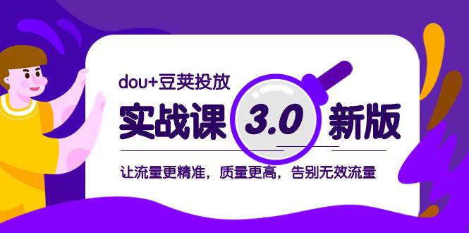 （8146期）dou+豆荚投放实战课3.0新版，让流量更精准，质量更高，告别无效流量-赛德副业库