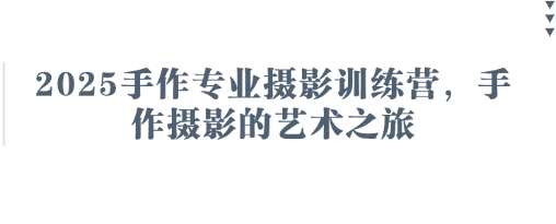 2025手作专业摄影训练营,手作摄影的艺术之旅-赛德副业库