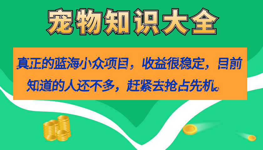 真正的蓝海小众项目，宠物知识大全，收益很稳定（教务+素材）-赛德副业库