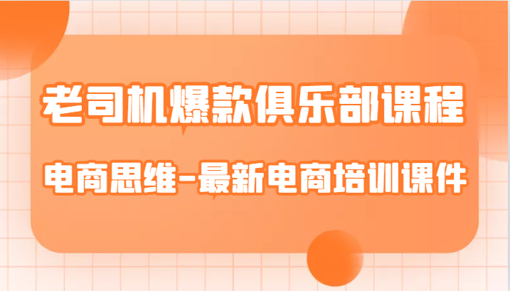 老司机爆款俱乐部课程-电商思维-最新电商培训课件-赛德副业库