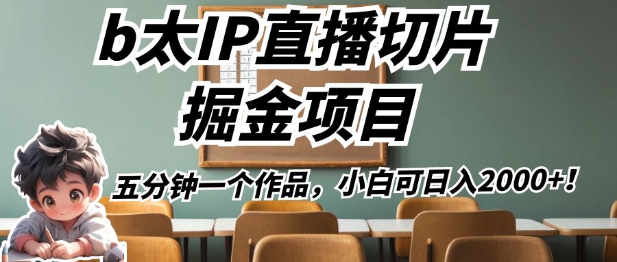 b太IP直播切片掘金项目,五分钟一个作品,小白可日入2000+! b太IP直播切片掘金项目,五分钟一个作品,小白可日入2000+!