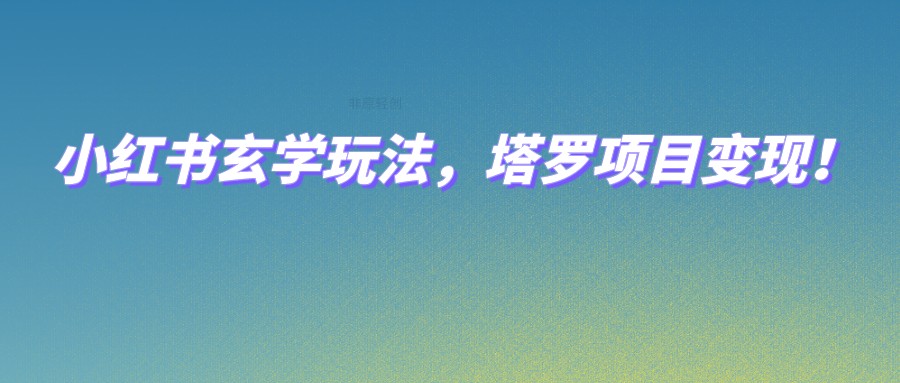 小红书玄学玩法，塔罗项目变现，0成本打造自己的ip不是梦！-赛德副业库