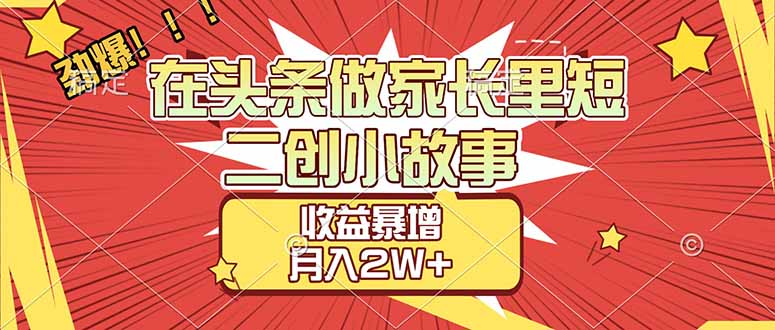 (17172期)【劲爆】在头条做家长里短二创小故事,收益暴增,月入2W+-赛德副业库