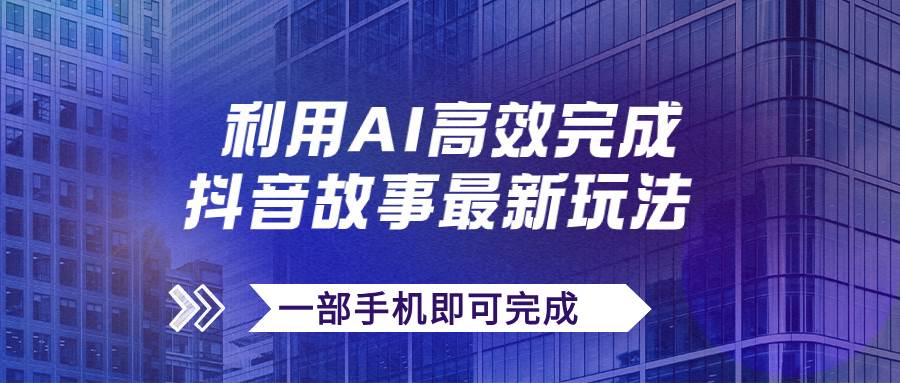 抖音故事最新玩法，通过AI一键生成文案和视频，日收入500+一部手机即可完成-赛德副业库