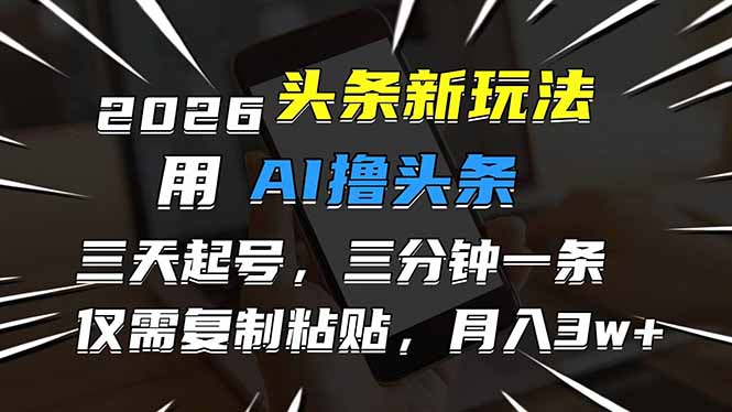 （17351期）2026最新头条玩法，用AI撸头条，3天必起号，3分钟1条，只需要复制粘贴，简单月入3W+-赛德副业库