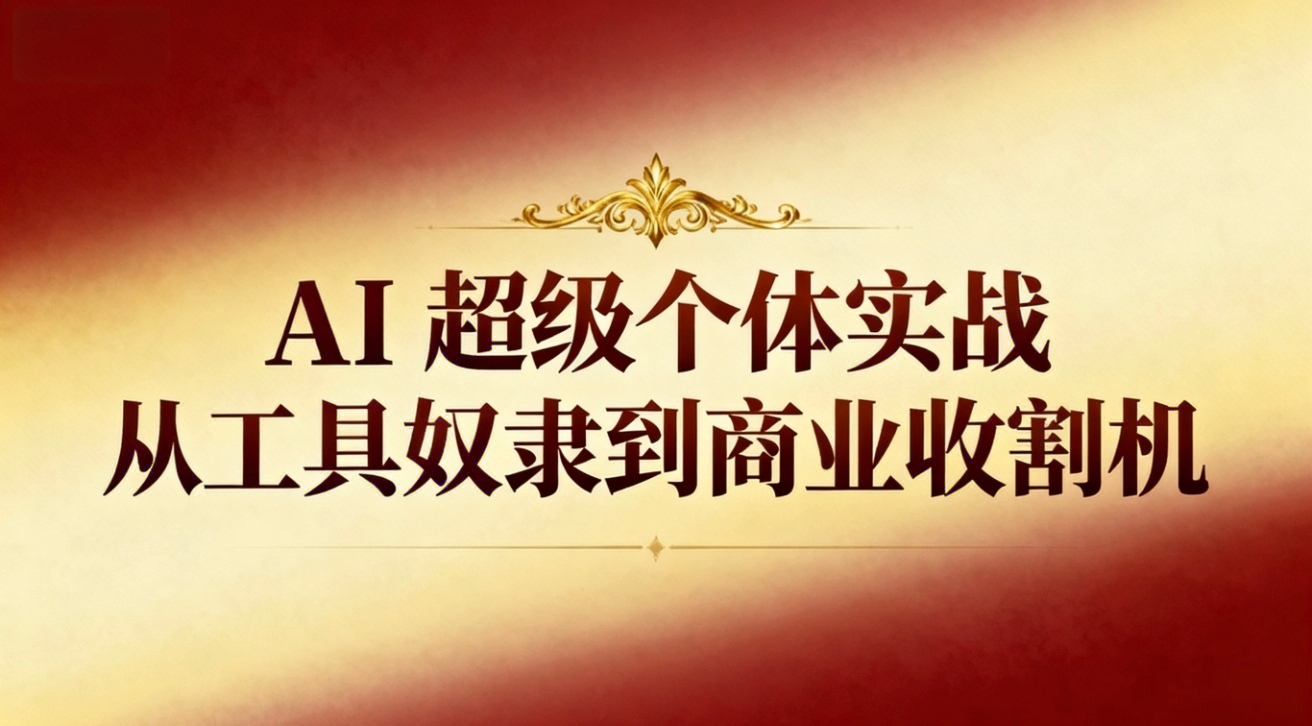 (16718期)AI超级个体实战:从工具奴隶到商业收割机-赛德副业库