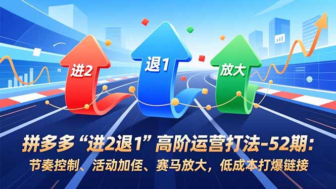 （16768期）拼多多“进2退1”高阶运营打法-52期：节奏控制、活动加权、赛马放大，低成本打爆链接-赛德副业库