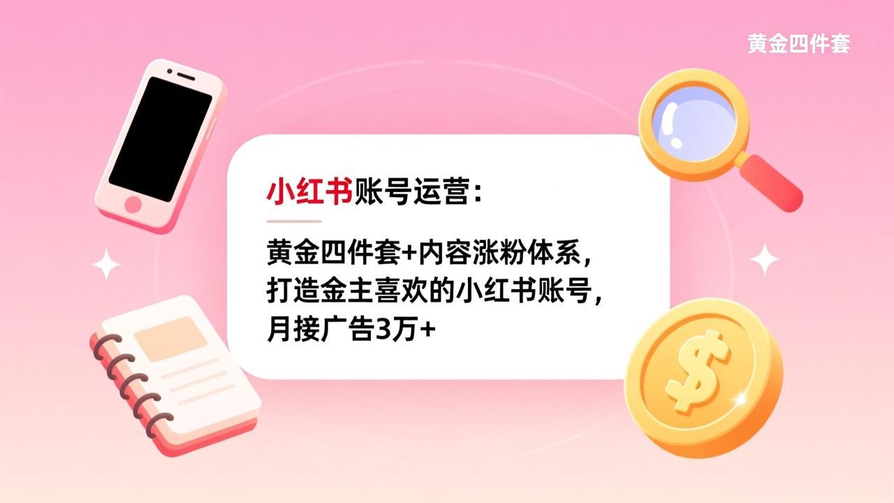 （17437期）小红书账号运营：黄金四件套+内容涨粉体系，打造金主喜欢的小红书账号，月接广告3万+-赛德副业库