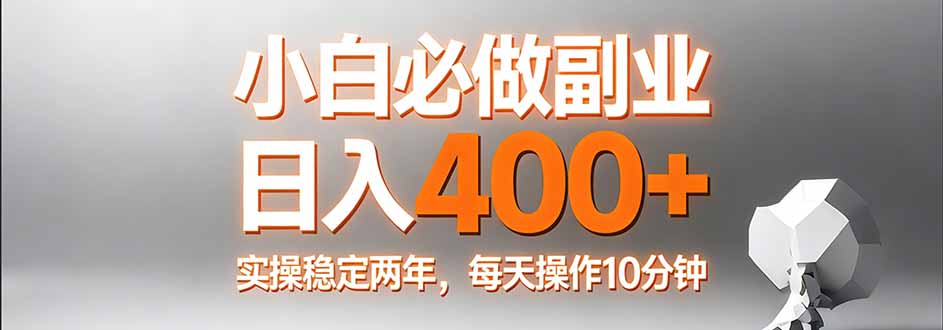 （17648期）小白必做副业日入400+，真实实操稳定两年，每天操作10分钟-赛德副业库