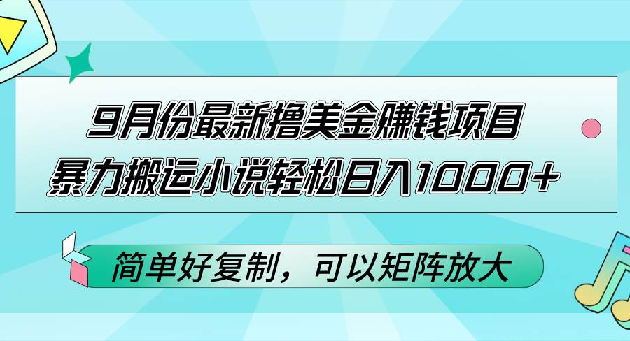 （12487期）9月份最新撸美金赚钱项目，暴力搬运小说轻松日入1000+，简单好复制可以…-赛德副业库