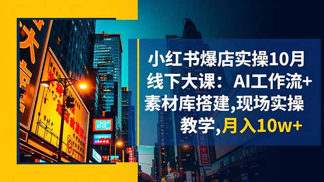 （16490期）小红书爆店实操10月线下大课：AI工作流+素材库搭建,现场实操教学,月入10w+-赛德副业库