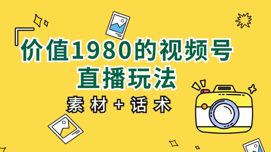 价值1980的视频号直播玩法，小白也可以直接上手操作（素材+话术）-赛德副业库