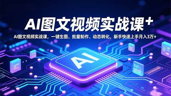 （16749期）AI图文视频实战课，一键生图、批量制作、动态转化，新手快速上手月入3万+-赛德副业库