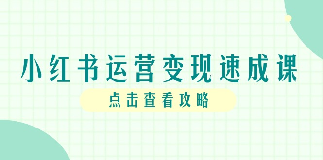 （14951期）小红书运营变现速成课，账号搭建到暴力起号，个人IP全流程指南-赛德副业库