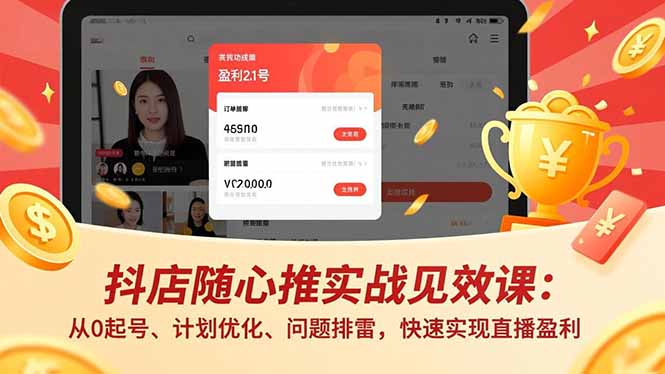 （16726期）抖店随心推实战见效课：从0起号、计划优化、问题排雷，快速实现直播盈利-赛德副业库