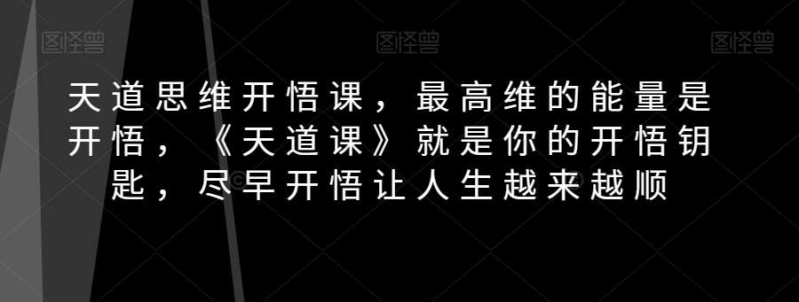 天道思维开悟课,最高维的能量是开悟,《天道课》就是你的开悟钥匙,尽早开悟让人生越来越顺-赛德副业库