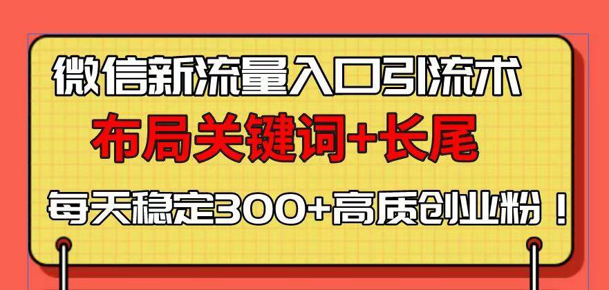 (13897期)微信新流量入口引流术,布局关键词+长尾,每天稳定300+高质创业粉!-赛德副业库