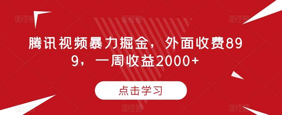 腾讯视频暴力掘金，外面收费899，一周收益2000+【揭秘】-赛德副业库