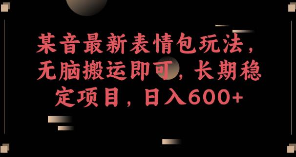 某音最新表情包玩法，无脑搬运即可，长期稳定项目，日入600+【揭秘】-赛德副业库