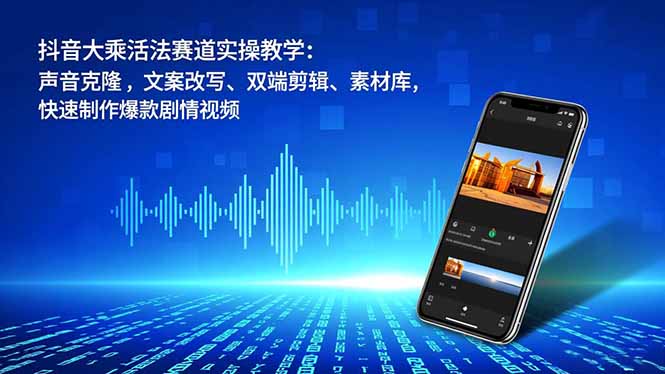 （16863期）抖音大乘活法赛道实操教学：声音克隆，文案改写、双端剪辑、素材库，快速制作爆款剧情视频-赛德副业库