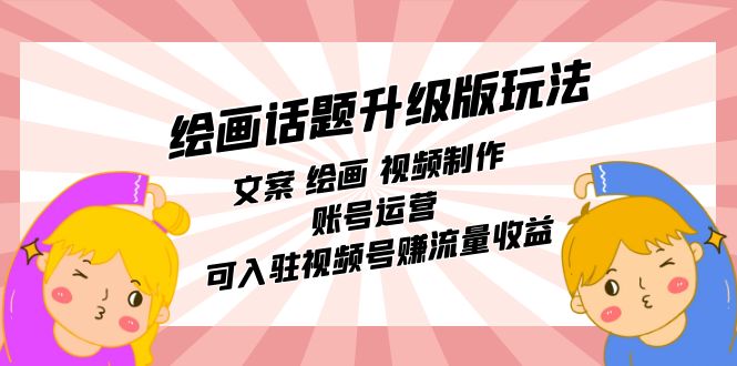 绘画话题升级版玩法：文案 绘画 视频制作 账号运营 可入驻视频号赚流量收益-赛德副业库