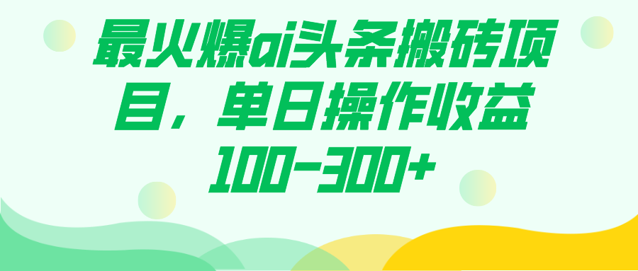 最火爆ai头条搬砖项目，单日操作收益100-300+-赛德副业库