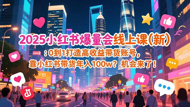 （16989期）2025小红书爆量会线上课(新) ：0到1打造高收益带货账号，靠小红书带货年入100w？机会来了！-赛德副业库