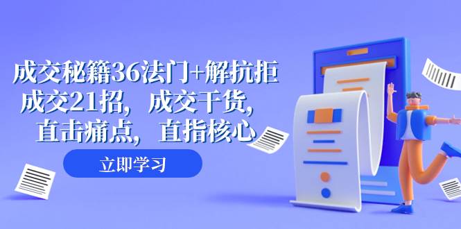 （8033期）成交 秘籍36法门+解抗拒成交21招，成交干货，直击痛点，直指核心（57节课）-赛德副业库
