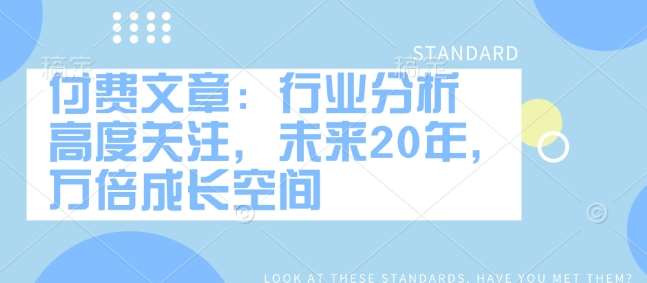 付费文章：行业分析 高度关注，未来20年，万倍成长空间-赛德副业库