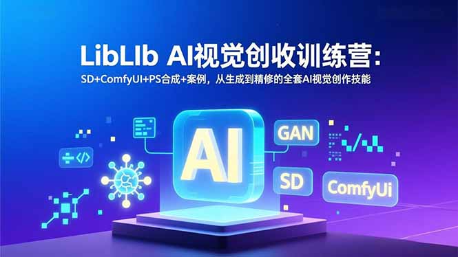 （16983期）LibLIb AI视觉创收训练营：SD+ComfyUI+PS合成+案例，从生成到精修的全套AI视觉创作技能-赛德副业库