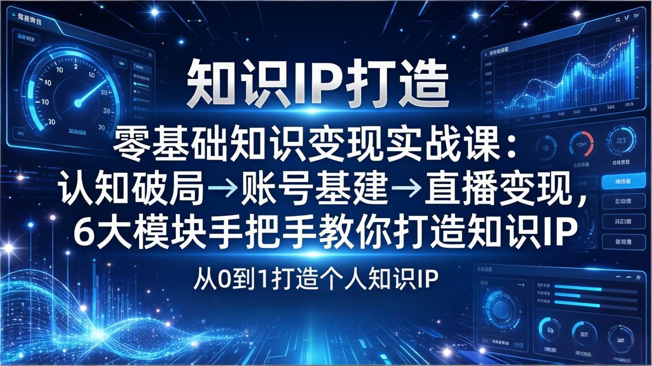 （17741期）零基础知识IP变现实战课：认知破局→账号基建→直播变现，6大模块手把手教你打造知识IP-赛德副业库