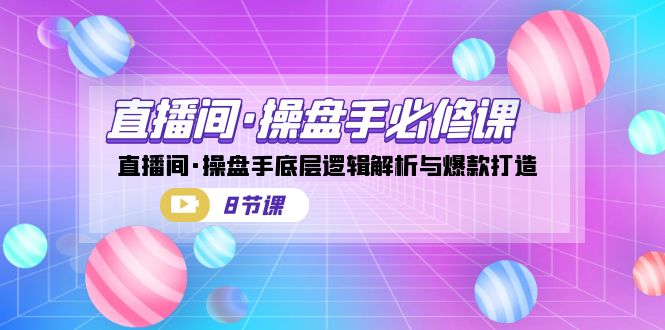 直播间·操盘手必修课:直播间·操盘手底层逻辑解析与爆款打造(8节课) 直播间·操盘手必修课:直播间·操盘手底层逻辑解析与爆款打造(8节课)