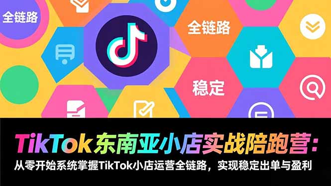 (17037期)TikTok东南亚小店实战陪跑营:从零开始系统掌握TikTok小店运营全链路,实现稳定出单与盈利-赛德副业库