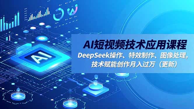 （16673期）AI短视频技术应用课程，DeepSeek操作、特效制作、图像处理，技术赋能创作月入过万（更新）-赛德副业库
