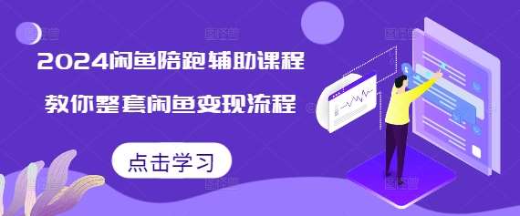 2024闲鱼陪跑辅助课程，教你整套闲鱼变现流程-赛德副业库
