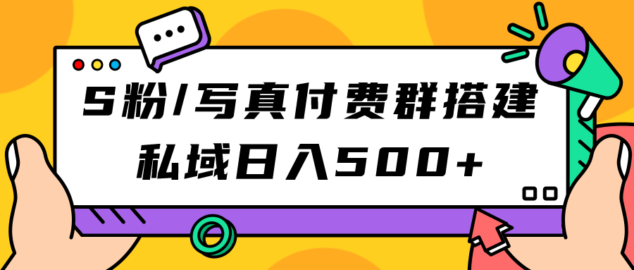 S粉/写真付费群搭建：私域日入500+（教程+源码）-赛德副业库