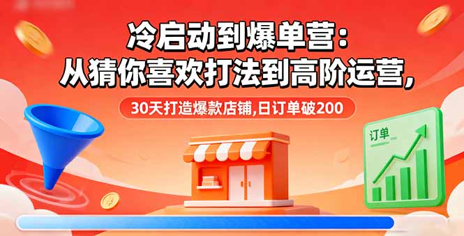（16177期）冷启动到爆单营：从猜你喜欢打法到高阶运营,30天打造爆款店铺,日订单破200-赛德副业库
