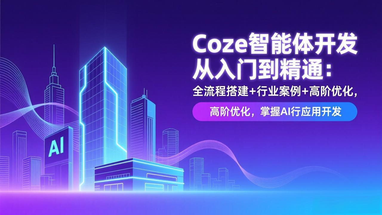 （17199期）Coze智能体开发从入门到精通：全流程搭建+行业案例+高阶优化，掌握AI应用开发-赛德副业库