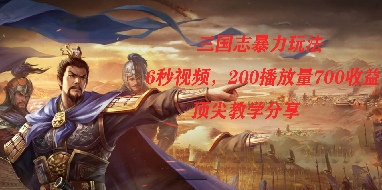三国志暴力玩法，6秒视频，200播放量700收益，顶尖教学分享-赛德副业库