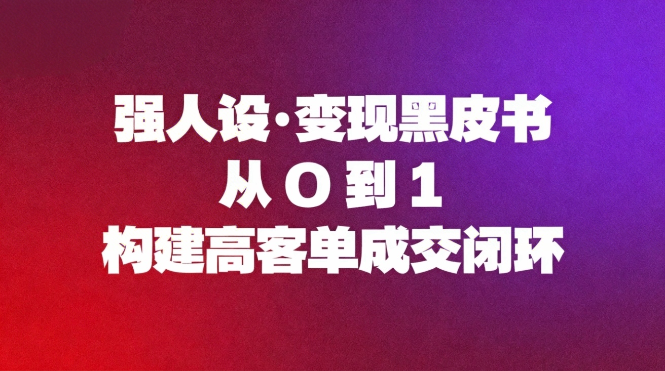 （16729期）强人设变现黑皮书：从0到1构建高客单成交闭环-赛德副业库