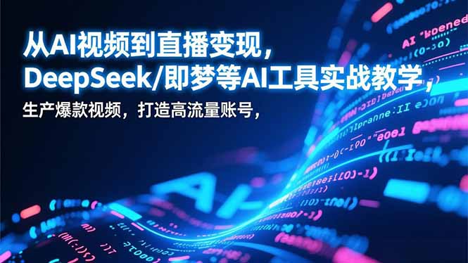 (17001期)从AI视频到直播变现,DeepSeek/即梦等AI工具实战教学,生产爆款视频,打造高流量账号-赛德副业库