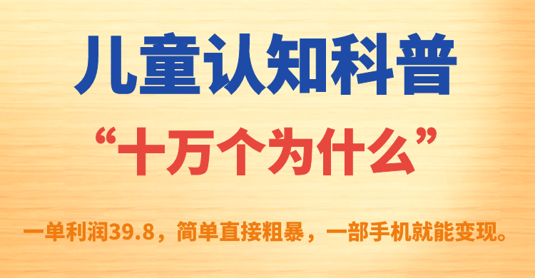 儿童认知科普“十万个为什么”一单利润39.8,简单粗暴,一部手机就能变现-赛德副业库