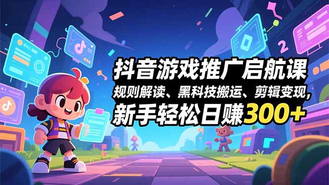（16798期）抖音游戏推广启航课，规则解读、黑科技搬运、剪辑变现，新手轻松日赚300+-赛德副业库